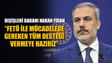 Dışişleri Bakanı Hakan Fidan: &quot;FETÖ ile mücadelede gereken tüm desteği vermeye hazırız.&quot;